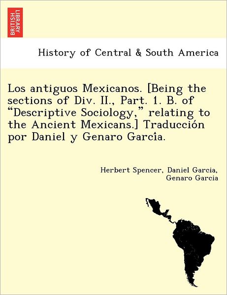 Cover for Herbert Spencer · Los Antiguos Mexicanos. [being the Sections of Div. Ii., Part. 1. B. of Descriptive Sociology, Relating to the Ancient Mexicans.] Traduccio N Por Dani (Paperback Book) (2011)