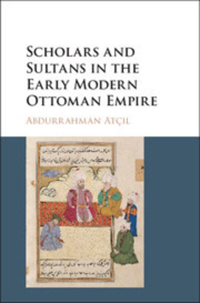Cover for Atcil, Abdurrahman (Queens College, City University of New York) · Scholars and Sultans in the Early Modern Ottoman Empire (Pocketbok) (2018)