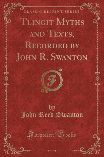 Cover for John Reed Swanton · Tlingit Myths and Texts, Recorded by John R. Swanton (Classic Reprint) (Paperback Book) (2019)