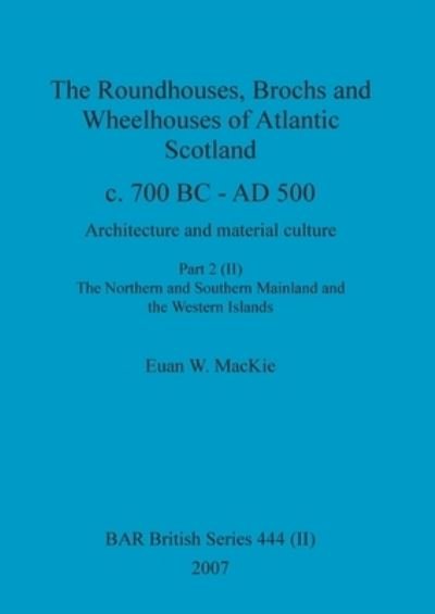 Cover for Euan W MacKie · The Roundhouses, Brochs and Wheelhouses of Atlantic Scotland c. 700 BC - AD 500, Part 2, Volume II (Paperback Book) (2007)