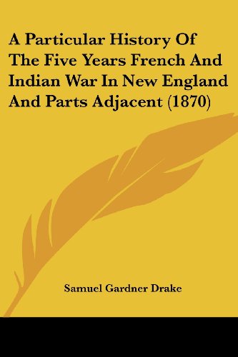 Cover for Samuel Gardner Drake · A Particular History of the Five Years French and Indian War in New England and Parts Adjacent (1870) (Paperback Book) (2008)