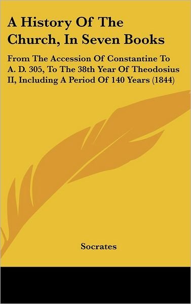 A History of the Church, in Seven Books: from the Accession of Constantine to A. D. 305, to the 38th Year of Theodosius Ii, Including a Period of 140 Years (1844) - Socrates - Books - Kessinger Publishing, LLC - 9781437014341 - August 18, 2008