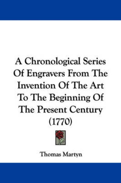 A Chronological Series of Engravers from the Invention of the Art to the Beginning of the Present Century (1770) - Thomas Martyn - Books - Kessinger Publishing - 9781437449341 - January 13, 2009