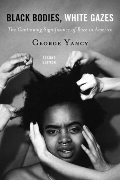 Black Bodies, White Gazes: The Continuing Significance of Race in America - George Yancy - Books - Bloomsbury Publishing Plc - 9781442258341 - November 2, 2016