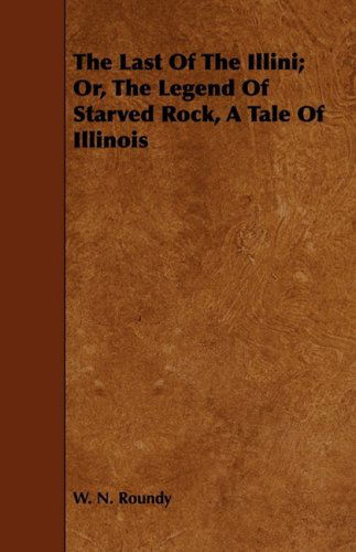 Cover for W. N. Roundy · The Last of the Illini; Or, the Legend of Starved Rock, a Tale of Illinois (Paperback Book) (2008)