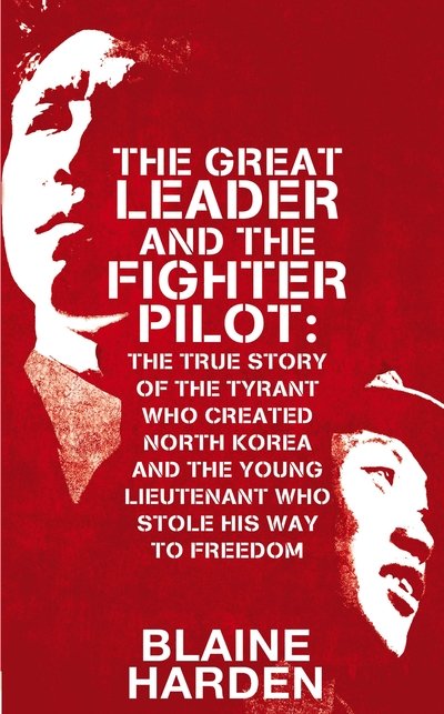 Cover for Blaine Harden · Great Leader and the Fighter Pilot - The True Story of the Tyrant Who Created North Korea and the Young Lieutenant Who Stole Hi (Innbunden bok) (2015)