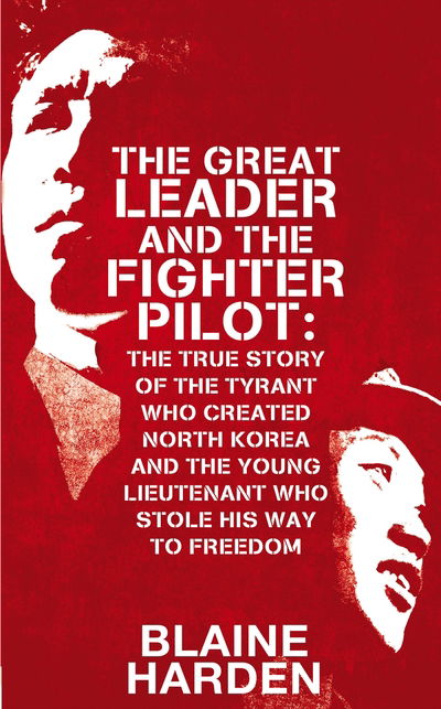 Cover for Blaine Harden · Great Leader and the Fighter Pilot - The True Story of the Tyrant Who Created North Korea and the Young Lieutenant Who Stole Hi (Inbunden Bok) (2015)