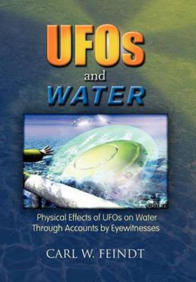 Cover for Carl W Feindt · Ufos and Water: Physical Effects of Ufos on Water Through Accounts by Eyewitnesses (Hardcover Book) (2010)