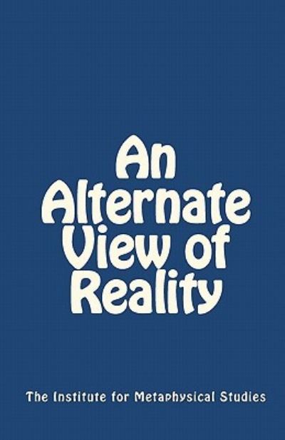 Cover for Institute for Metaphysical Studies the Institute for Metaphysical Studies · An Alternate View of Reality (Paperback Book) (2010)