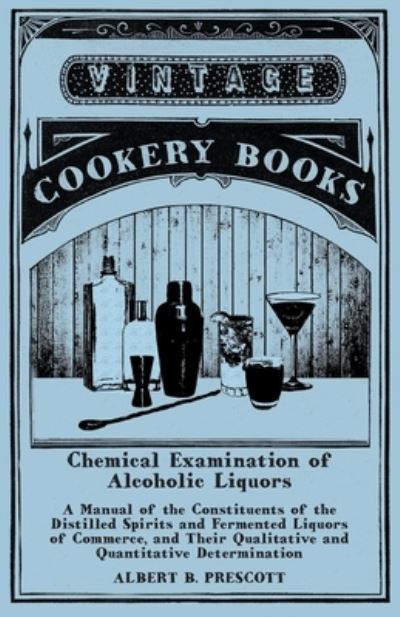 Cover for Albert B Prescott · Chemical Examination of Alcoholic Liquors - A Manual of the Constituents of the Distilled Spirits and Fermented Liquors of Commerce, and Their Qualitative and Quantitative Determination (Paperback Bog) (2015)