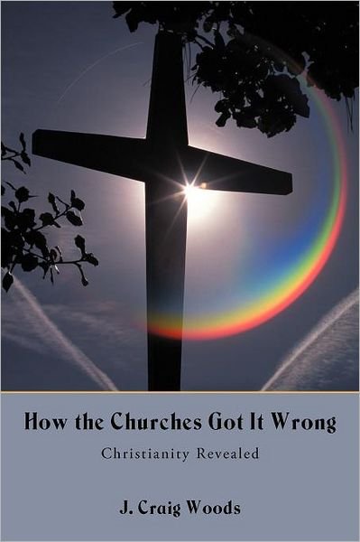J. Craig Woods · How the Churches Got It Wrong: Christianity Revealed (Paperback Book) (2012)