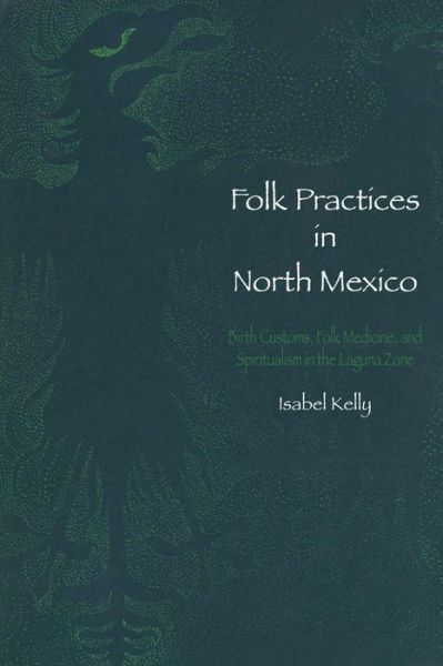 Cover for Isabel Kelly · Folk Practices in North Mexico: Birth Customs, Folk Medicine, and Spiritualism in the Laguna Zone - LLILAS Latin American Monograph Series (Paperback Book) (2014)
