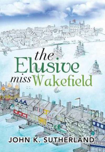 Cover for John K Sutherland · The Elusive Miss Wakefield (Hardcover Book) (2013)