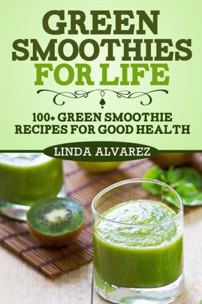 Cover for Linda Alvarez · Green Smoothies for Life: 100+ Green Smoothie Recipes for Good Health (Paperback Book) (2013)