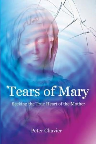 Cover for Peter Chavier · Tears of Mary - Seeking the True Heart of the Mother (Paperback Book) (2014)