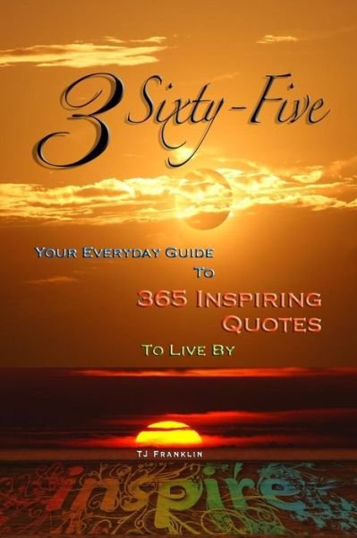3 Sixty Five : Your Quick Guide to 365 Inspiring Quotes to Live By - TJ Franklin - Książki - CreateSpace Independent Publishing Platf - 9781495434341 - 7 lutego 2014