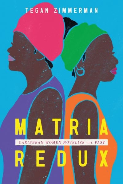 Cover for Tegan Zimmerman · Matria Redux: Caribbean Women Novelize the Past - Caribbean Studies Series (Gebundenes Buch) (2023)