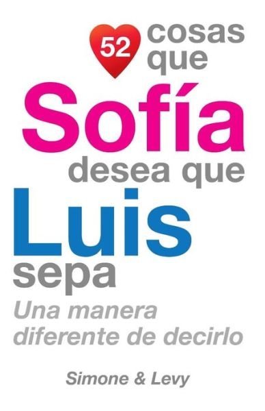 Cover for J L Leyva · 52 Cosas Que Sofia Desea Que Luis Sepa: Una Manera Diferente De Decirlo (Taschenbuch) (2014)