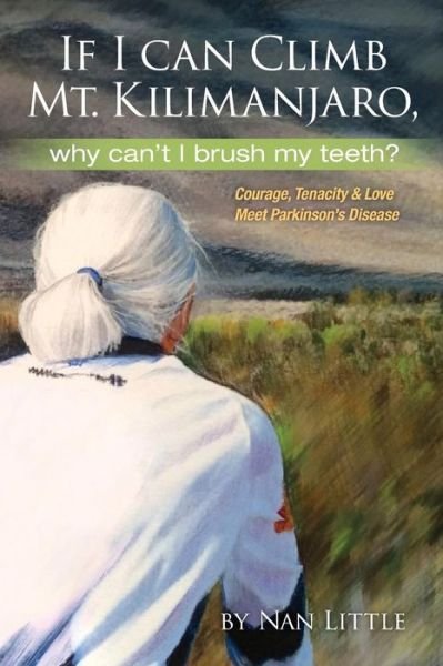 Cover for Nan Little · If I Can Climb Mt. Kilimanjaro, Why Can't I Brush My Teeth?: Courage, Tenacity and Love Meet Parkinson's Disease (Paperback Bog) (2015)