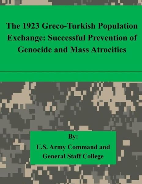 The 1923 Greco-turkish Population Exchange: Successful Prevention of Genocide and Mass Atrocities - U S Army Command and General Staff Coll - Books - Createspace - 9781511615341 - April 7, 2015