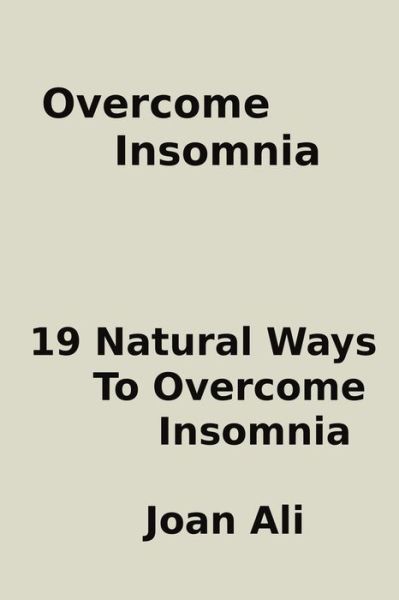 Overcome Insomnia: : 19 Natural Ways to Overcome Insomnia - Joan Ali - Kirjat - Createspace - 9781512139341 - tiistai 12. toukokuuta 2015