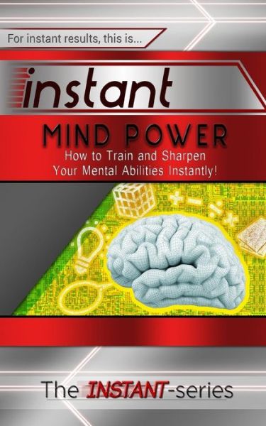 Instant Mind Power: How to Train and Sharpen Your Mental Abilities Instantly! - The Instant-series - Książki - Createspace - 9781516847341 - 10 sierpnia 2015