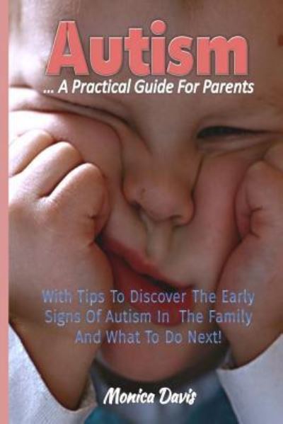 Cover for Monica Davis · Autism A Practical Guide For Parents : With Tips To Discover Early Signs Of Autism In The Family And What To Do Next! (Paperback Book) (2016)