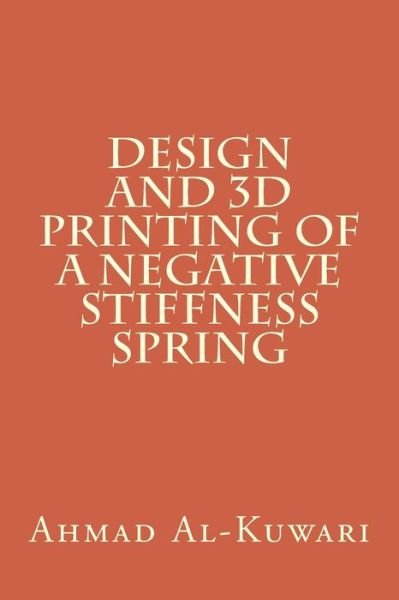 Cover for Ahmad Al-kuwari · Design and 3D printing of a negative stiffness spring (Paperback Book) (2016)