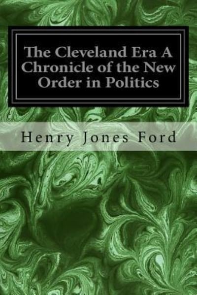 The Cleveland Era A Chronicle of the New Order in Politics - Henry Jones Ford - Bücher - Createspace Independent Publishing Platf - 9781533424341 - 24. Mai 2016