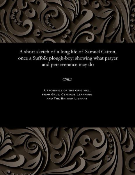 A Short Sketch of a Long Life of Samuel Catton, Once a Suffolk Plough-Boy - Samuel Catton - Livres - Gale and the British Library - 9781535800341 - 