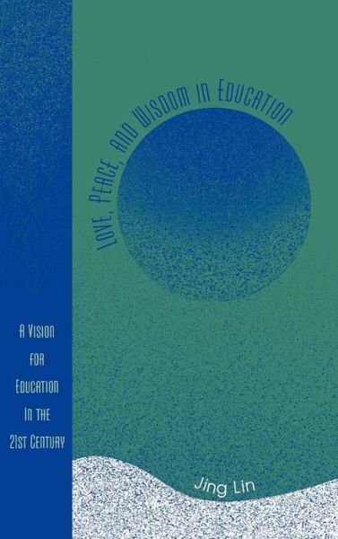 Cover for Jing Lin · Love, Peace, and Wisdom in Education: A Vision for Education in the 21st Century (Hardcover Book) (2006)