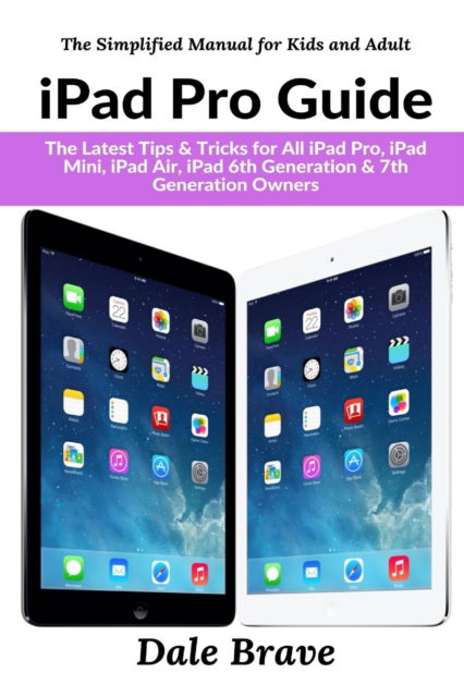 Cover for Dale Brave · Ipad Pro Guide: the Latest Tips &amp; Tricks for All Ipad Pro, Ipad Mini, Ipad Air, Ipad 6th Generation &amp; 7th Generation Owners - the Simplified Manual for Kids and Adults (Paperback Book) (2021)