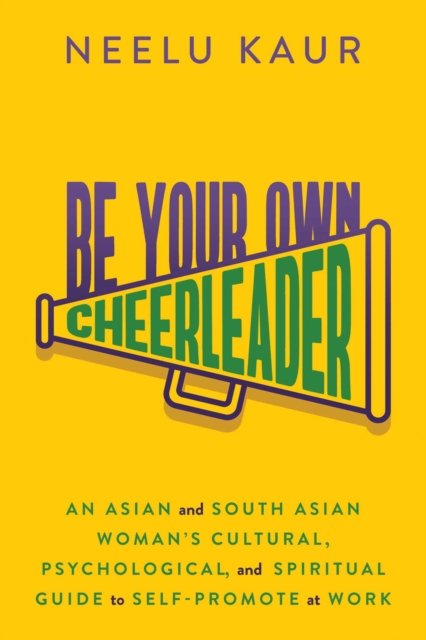 Cover for Neelu Kaur · Be Your Own Cheerleader: An Asian and South Asian Woman's Cultural, Psychological, and Spiritual Guide to Self-Promote at Work (Paperback Book) (2023)