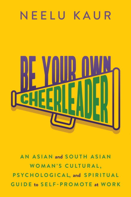 Be Your Own Cheerleader: An Asian and South Asian Woman's Cultural, Psychological, and Spiritual Guide to Self-Promote at Work - Neelu Kaur - Books - Permuted Press - 9781637586341 - March 30, 2023