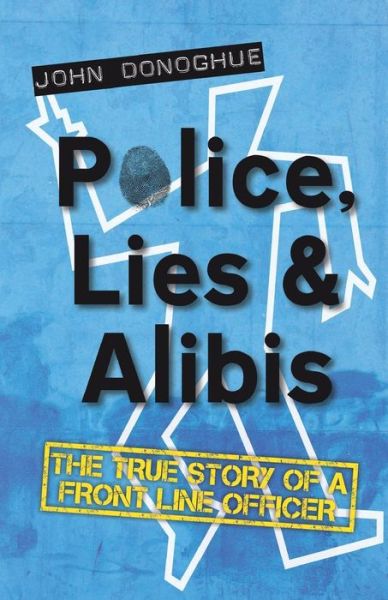 Police, Lies & Alibis: The True Story of a Front Line Officer - John Donoghue - Bøker - Troubador Publishing - 9781783061341 - 1. oktober 2013