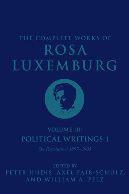 The Complete Works of Rosa Luxemburg Volume III: Political Writings 1, On Revolution 1897–1905 - The Complete Works of Rosa Luxemburg - Rosa Luxemburg - Books - Verso Books - 9781786635341 - November 29, 2022