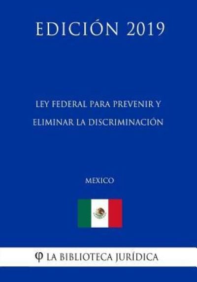 Ley Federal Para Prevenir Y Eliminar La Discriminacion (Mexico) (Edicion 2019) - La Biblioteca Juridica - Böcker - Independently Published - 9781794104341 - 14 januari 2019