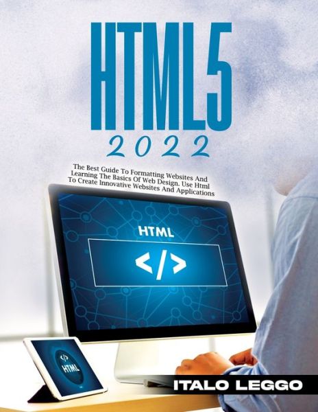 Html5 2022: The Best Guide to Formatting Websites and Learning the Basics of Web Design. Use HTML to Create Innovative Websites and Applications - Italo Leggo - Livros - Italo Leggo - 9781803343341 - 2 de março de 2022
