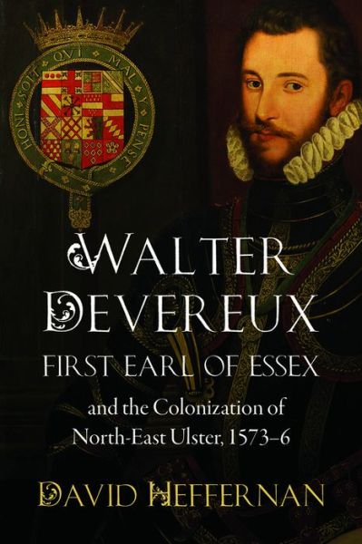 Cover for David Heffernan · Walter Devereux, First Earl of Essex, and the Colonization of North-East Ulster, 1573-6 (Hardcover Book) (2018)