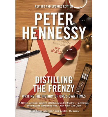 Distilling the Frenzy: Writing the History of One's Own Times - Peter Hennessy - Książki - Biteback Publishing - 9781849545341 - 10 maja 2013