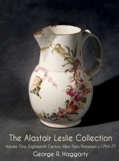 Cover for George R Haggarty · The Alastair Leslie Collection Volume One: Eighteenth Century West Pans Porcelain c.1764-77 (Inbunden Bok) (2021)