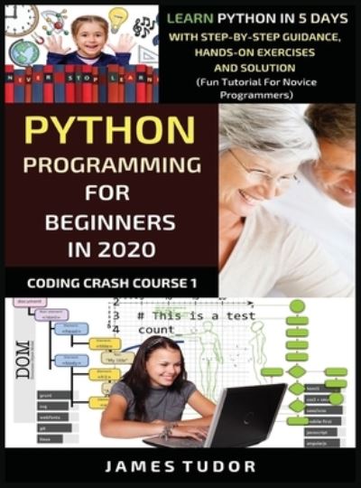 Cover for James Tudor · Python Programming For Beginners In 2020: Learn Python In 5 Days with Step-By-Step Guidance, Hands-On Exercises And Solution - Fun Tutorial For Novice Programmers - Coding Crash Course Book (Hardcover Book) (2020)