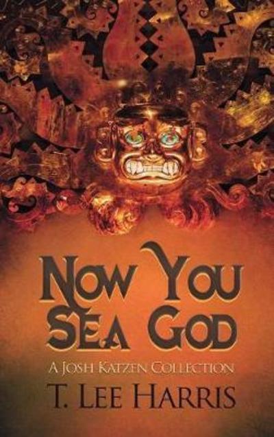 Now You Sea God: A Josh Katzen Collection - T Lee Harris - Books - Untreed Reads Publishing - 9781945447341 - March 13, 2018