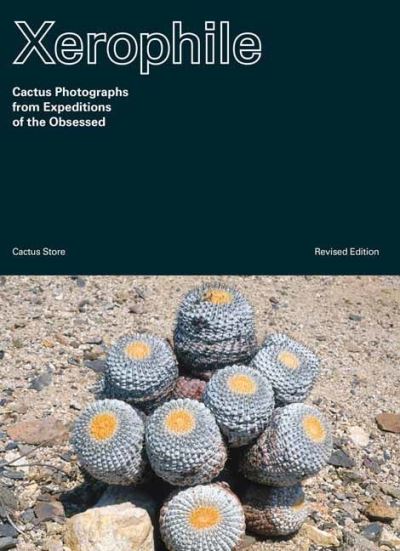 Cover for Cactus Store · Xerophile: Cactus Photographs from Expeditions of the Obsessed (Paperback Book) [Revised edition] (2021)