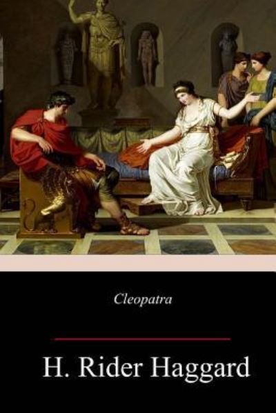 Cleopatra - Sir H Rider Haggard - Libros - Createspace Independent Publishing Platf - 9781987519341 - 12 de abril de 2018