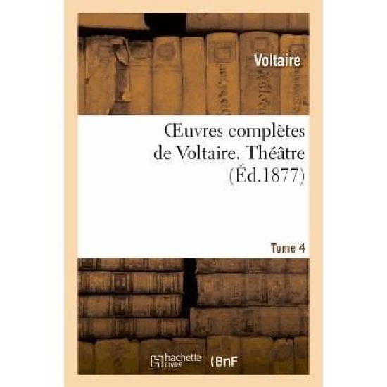 Oeuvres Completes De Voltaire. Tome 4, Theatre 3 - Voltaire - Kirjat - Hachette Livre - Bnf - 9782011888341 - maanantai 1. huhtikuuta 2013