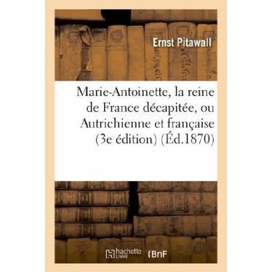 Marie-Antoinette, La Reine de France Decapitee, Ou Autrichienne Et Francaise: : Nouveau Recit Historique (3e Edition) - Litterature - Ernst Pitawall - Książki - Hachette Livre - BNF - 9782013376341 - 1 października 2013