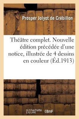 Cover for De Crebillon-p · Theatre Complet. Nouvelle Edition Precedee D'une Notice et Illustree De Quatre Dessins en Couleur (Paperback Book) (2016)