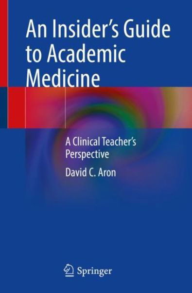 David C. Aron · An Insider’s Guide to Academic Medicine: A Clinical Teacher’s Perspective (Paperback Book) [1st ed. 2023 edition] (2023)