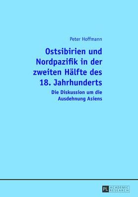 Cover for Peter Hoffmann · Ostsibirien Und Nordpazifik in Der Zweiten Haelfte Des 18. Jahrhunderts: Die Diskussion Um Die Ausdehnung Asiens (Paperback Book) [German edition] (2013)